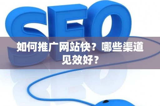 如何推广网站快？哪些渠道见效好？
