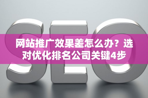 网站推广效果差怎么办？选对优化排名公司关键4步