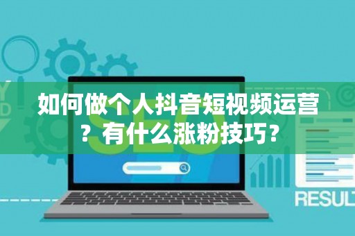 如何做个人抖音短视频运营？有什么涨粉技巧？
