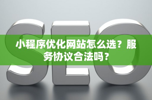 小程序优化网站怎么选？服务协议合法吗？