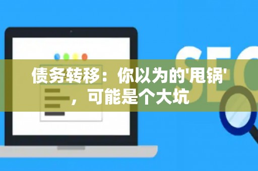 债务转移：你以为的'甩锅'，可能是个大坑